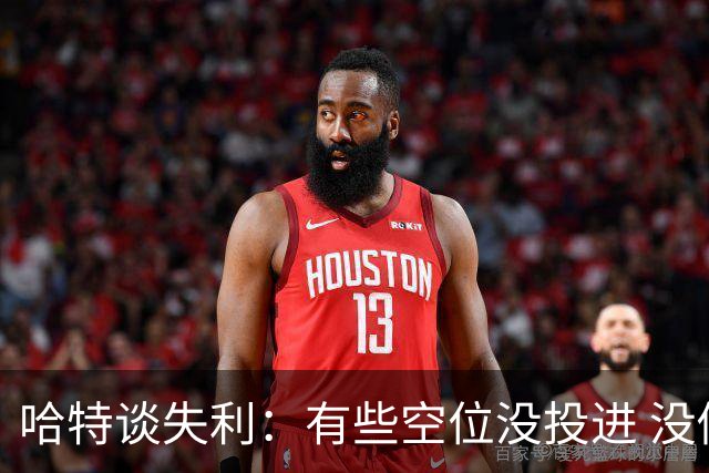 哈特谈失利：有些空位没投进 没做好防守导致未能按自己节奏打