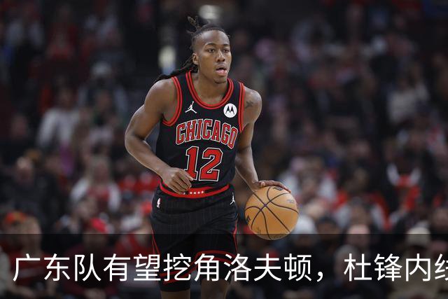 广东队有望挖角洛夫顿，杜锋内线新答案浮现