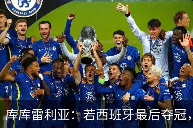 库库雷利亚：若西班牙最后夺冠，我会把德拉富恩特的脸纹身上