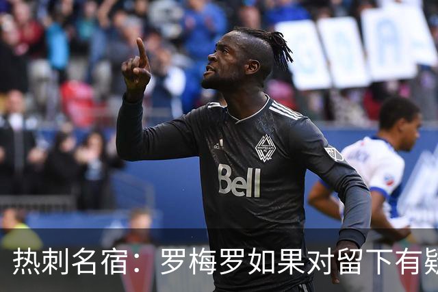 热刺名宿：罗梅罗如果对留下有疑虑那就走，我喜欢他但他必须自控